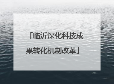 临沂深化科技成果转化机制改革